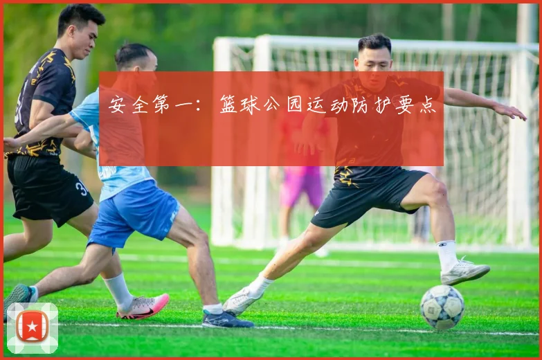 安全第一：篮球公园运动防护要点