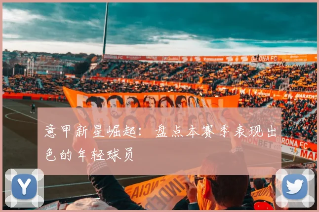 意甲新星崛起:盘点本赛季表现出色的年轻球员