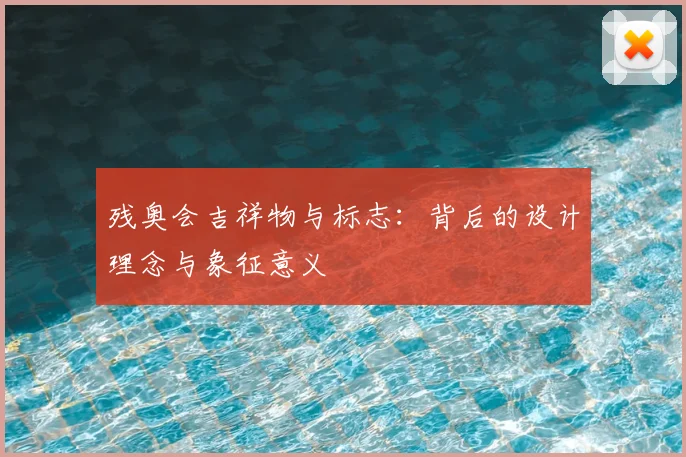 残奥会吉祥物与标志:背后的设计理念与象征意义