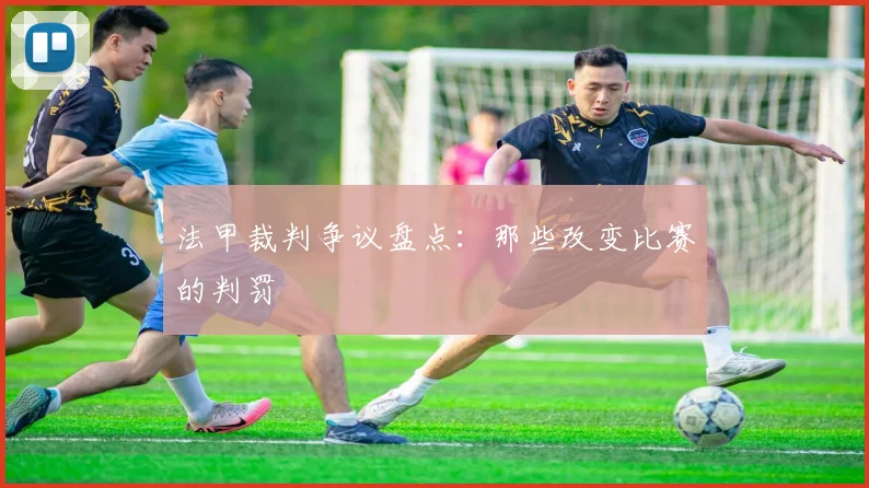 法甲裁判争议盘点:那些改变比赛的判罚