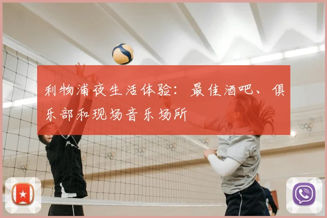 利物浦夜生活体验：最佳酒吧、俱乐部和现场音乐场所