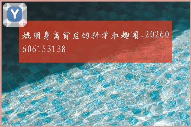 姚明身高背后的科学和趣闻_20260606153138