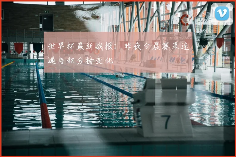 世界杯最新战报:昨夜今晨赛果速递与积分榜变化