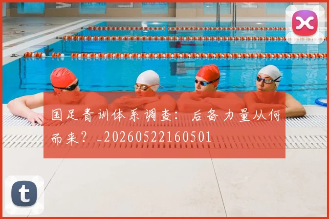 国足青训体系调查:后备力量从何而来?_20260522160501