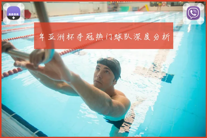 年亚洲杯夺冠热门球队深度分析