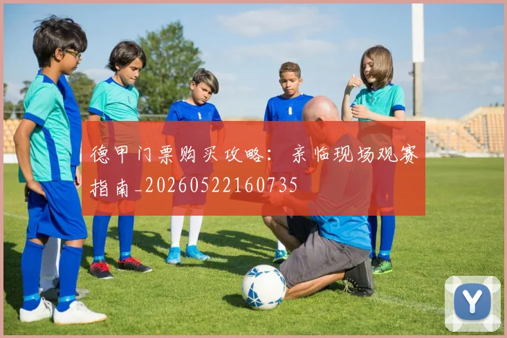德甲门票购买攻略:亲临现场观赛指南_20260522160735