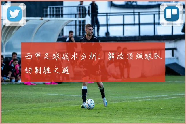 西甲足球战术分析:解读顶级球队的制胜之道