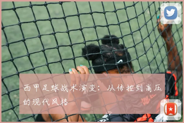 西甲足球战术演变:从传控到高压的现代风格
