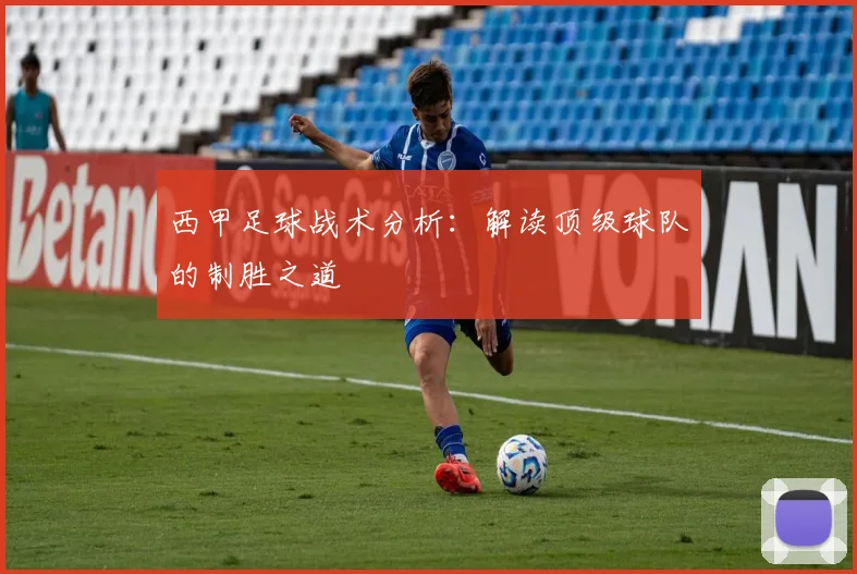 西甲足球战术分析:解读顶级球队的制胜之道