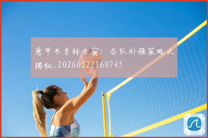 意甲冬季转会窗:各队补强策略大揭秘_20260522160745